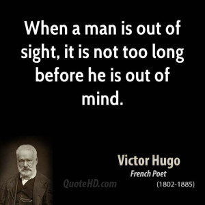 ... man is out of sight, it is not too long before he is out of mind
