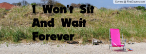 Won't Sit And Wait Forever Profile Facebook Covers