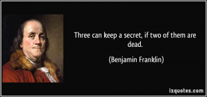 Three can keep a secret, if two of them are dead. - Benjamin Franklin