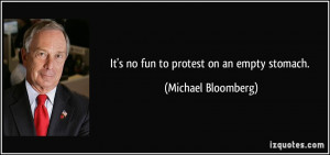 It's no fun to protest on an empty stomach. - Michael Bloomberg