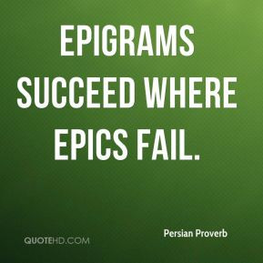 Epigrams succeed where epics fail.