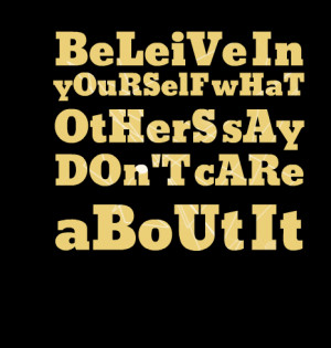 Quotes Picture: beleive in yourself what others say don't care about ...