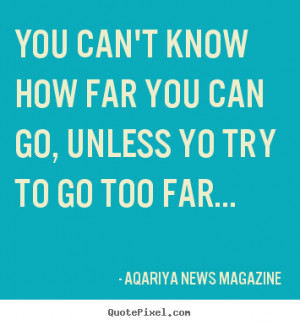 You can't know how far you can go, unless yo try to go too far ...