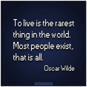 To live is the rarest thing in the world. Most people exist, that is ...