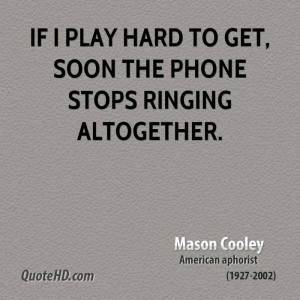 If I play hard to get, soon the phone stops ringing altogether.