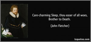 ... Sleep, thou easer of all woes,Brother to Death. - John Fletcher