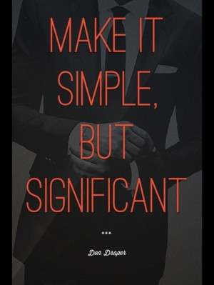make it simple, but significant. / don draper