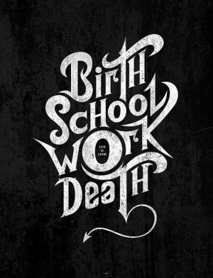 Birth - School - Work - Death (Life is good!?) | Quotes and Words