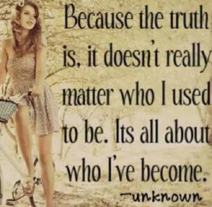 Because the truth is, it doesn't really matter who i used to be. Its ...