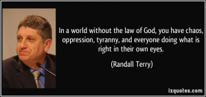 In a world without the law of God, you have chaos, oppression, tyranny ...