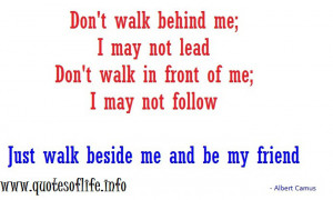 behind me; I may not lead Don't walk in front of me I may not follow ...