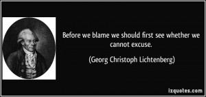 Before we blame we should first see whether we cannot excuse. - Georg ...