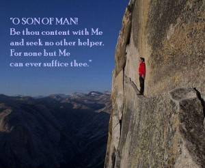 SON OF MAN! Be thou content with Me and seek no other helper. For ...