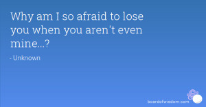 Why am I so afraid to lose you when you aren't even mine...?
