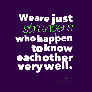 Quotes Picture: we are just strangers who happen to know each other ...