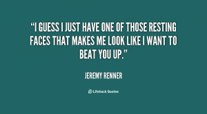 guess I just have one of those resting faces that makes me look like ...