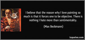 There is nothing I hate more than sentimentality. - Max Beckmann