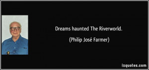 Dreams haunted The Riverworld. - Philip José Farmer