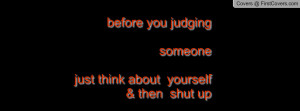 before you judging someone just think about yourself & then shut up ...