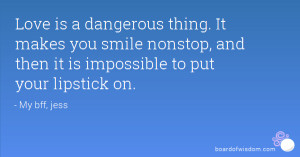 Love is a dangerous thing. It makes you smile nonstop, and then it is ...
