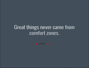 10. “Great things never came from comfort zones.”