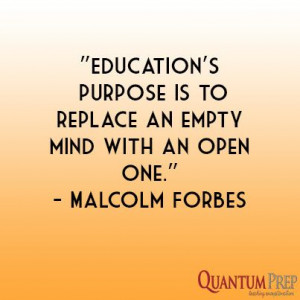 Education's purpose is to replace an empty mind with an open one ...