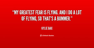 My greatest fear is flying. And I do a lot of flying, so that's a ...