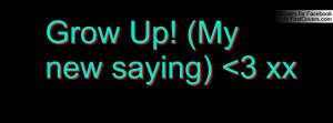grow up! (my new saying) 3 xx , Pictures