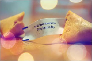 Fools use tomorrow. Wise use today.