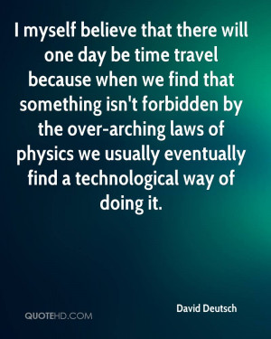 myself believe that there will one day be time travel because when ...