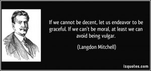 ... can't be moral, at least we can avoid being vulgar. - Langdon Mitchell