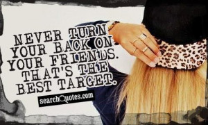 Never turn your back on your friends. That's the best target.