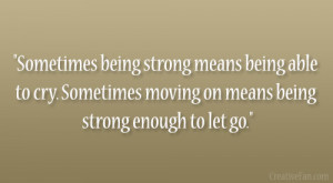 Sometimes being strong means being able to cry. Sometimes moving on ...