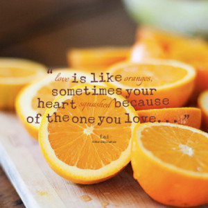 ... oranges, sometimes your heart squashed because of the one you love