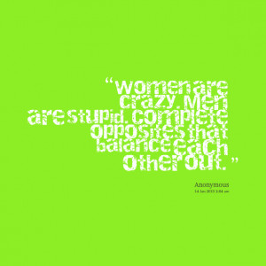 Quotes Picture: women are crazy men are stupid complete opposites that ...