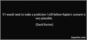 ... still believe Kaplan's scenario is very plausible. - David Korten