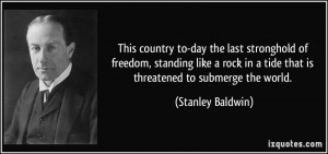 ... in a tide that is threatened to submerge the world. - Stanley Baldwin