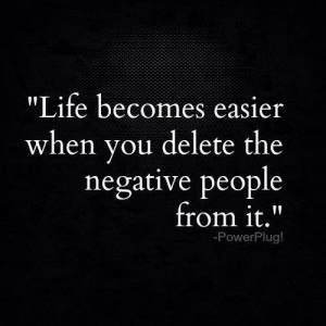 Life Becomes Easier When You Delete The Negative People From It