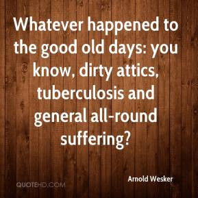 Arnold Wesker - Whatever happened to the good old days: you know ...