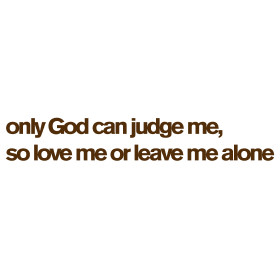 Only God can judge me, so love me or leave me alone: Men's and Women's ...