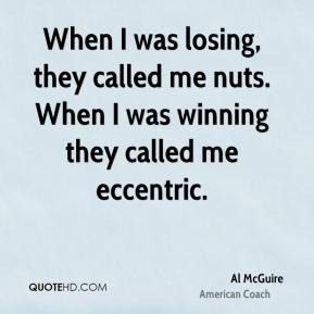 Al McGuire - When I was losing, they called me nuts. When I was ...