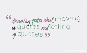 Amazing quotes about moving on quotes and letting go quotes