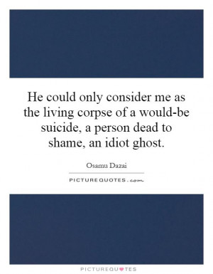 He could only consider me as the living corpse of a would-be suicide ...