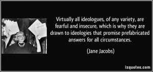 Virtually all ideologues, of any variety, are fearful and insecure ...