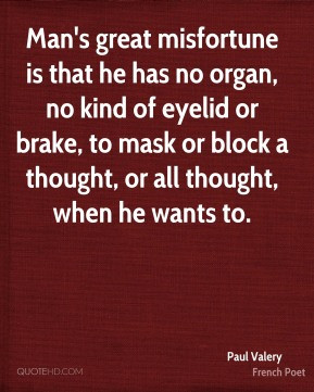 Man's great misfortune is that he has no organ, no kind of eyelid or ...