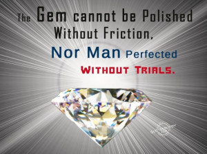 The Gem Cannot Be Polished Without Friction Nor Man Perfected Without ...