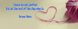 ... know I'm not perfect.But at the end of the day who is ...??-Bruno Mars