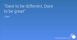 Dare to be different, Dare to be great