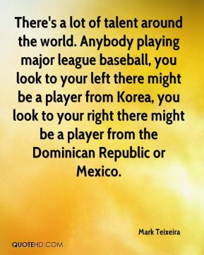 There's a lot of talent around the world. Anybody playing major league ...
