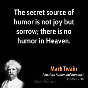 The secret source of humor is not joy but sorrow; there is no humor in ...